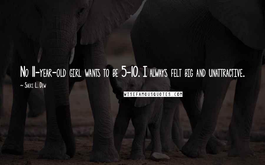 Sheri L. Dew Quotes: No 11-year-old girl wants to be 5-10. I always felt big and unattractive.