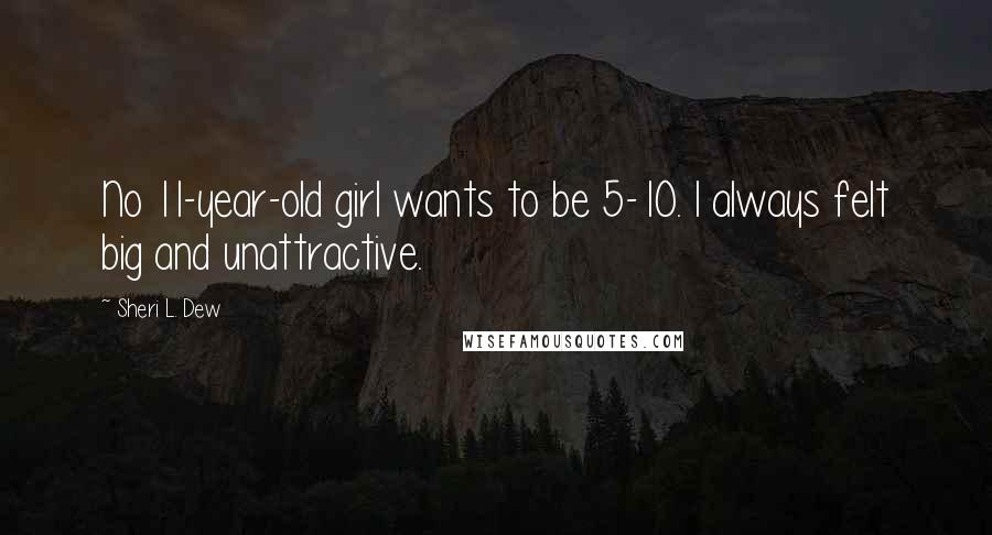 Sheri L. Dew Quotes: No 11-year-old girl wants to be 5-10. I always felt big and unattractive.