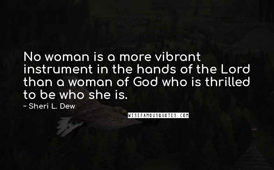 Sheri L. Dew Quotes: No woman is a more vibrant instrument in the hands of the Lord than a woman of God who is thrilled to be who she is.