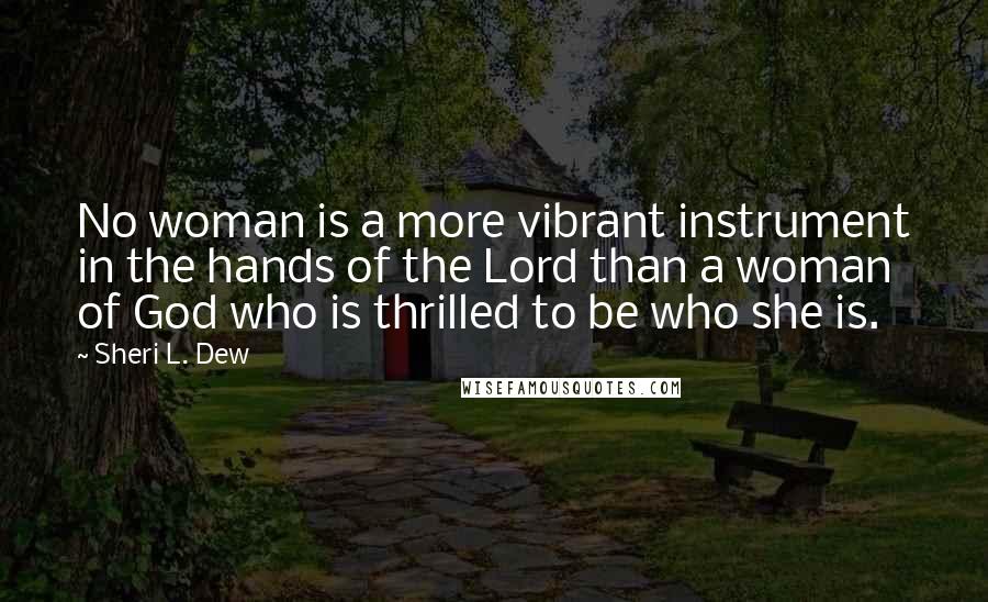 Sheri L. Dew Quotes: No woman is a more vibrant instrument in the hands of the Lord than a woman of God who is thrilled to be who she is.