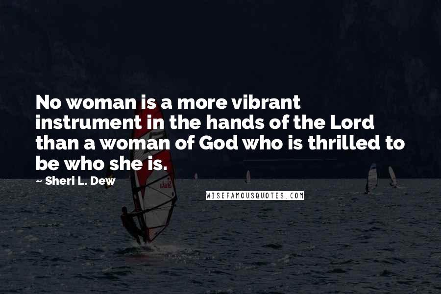 Sheri L. Dew Quotes: No woman is a more vibrant instrument in the hands of the Lord than a woman of God who is thrilled to be who she is.