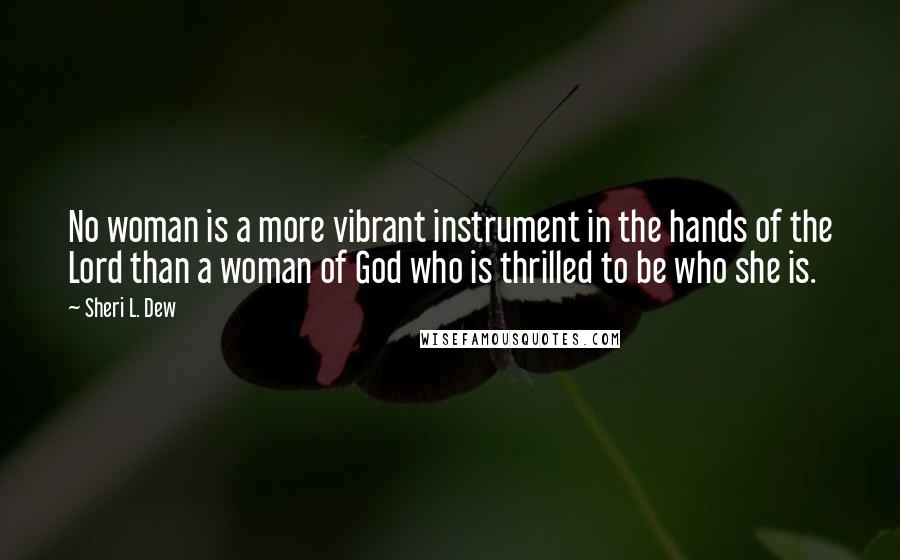 Sheri L. Dew Quotes: No woman is a more vibrant instrument in the hands of the Lord than a woman of God who is thrilled to be who she is.