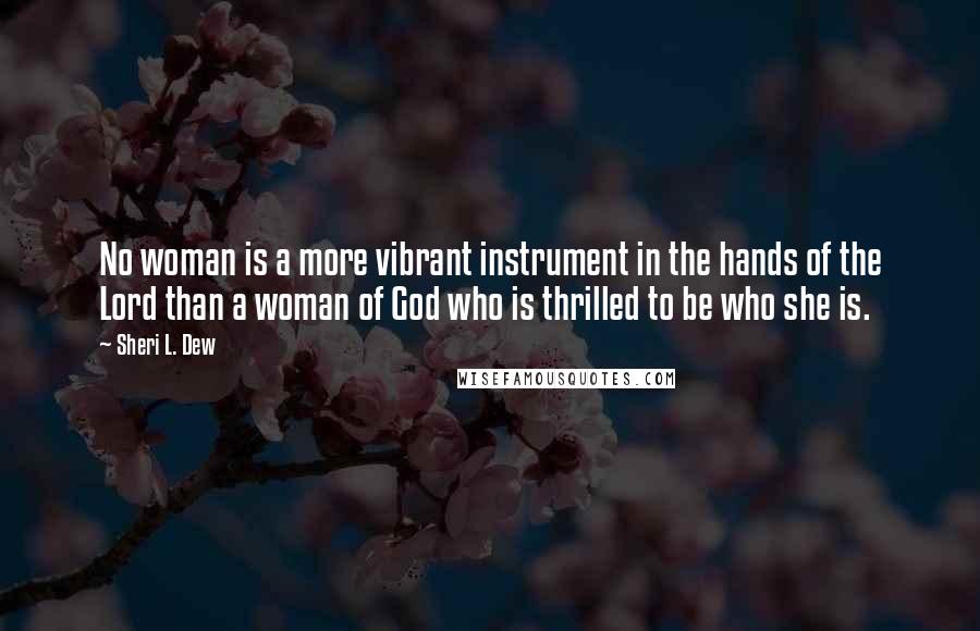 Sheri L. Dew Quotes: No woman is a more vibrant instrument in the hands of the Lord than a woman of God who is thrilled to be who she is.