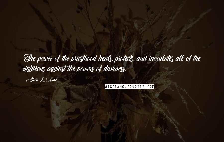 Sheri L. Dew Quotes: The power of the priesthood heals, protects, and inoculates all of the righteous against the powers of darkness.