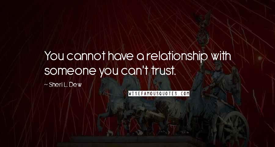 Sheri L. Dew Quotes: You cannot have a relationship with someone you can't trust.