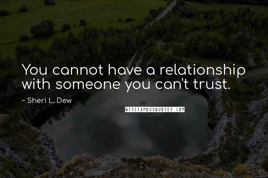 Sheri L. Dew Quotes: You cannot have a relationship with someone you can't trust.