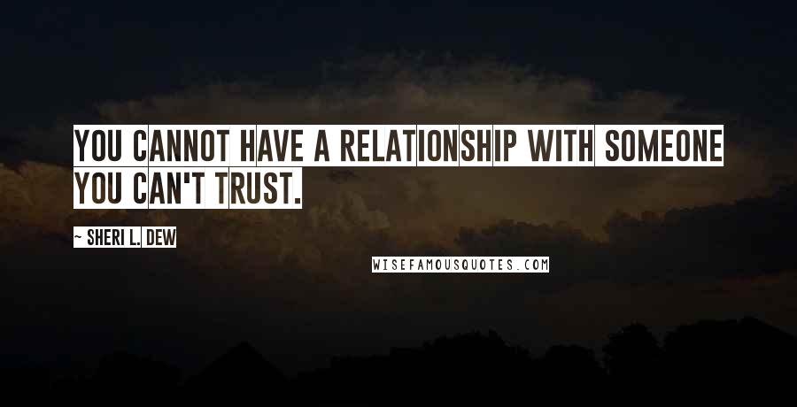 Sheri L. Dew Quotes: You cannot have a relationship with someone you can't trust.