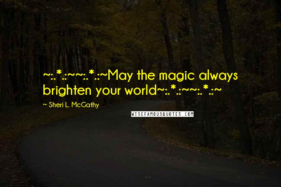 Sheri L. McGathy Quotes: ~:.*.:~~:.*.:~May the magic always brighten your world~:.*.:~~:.*.:~