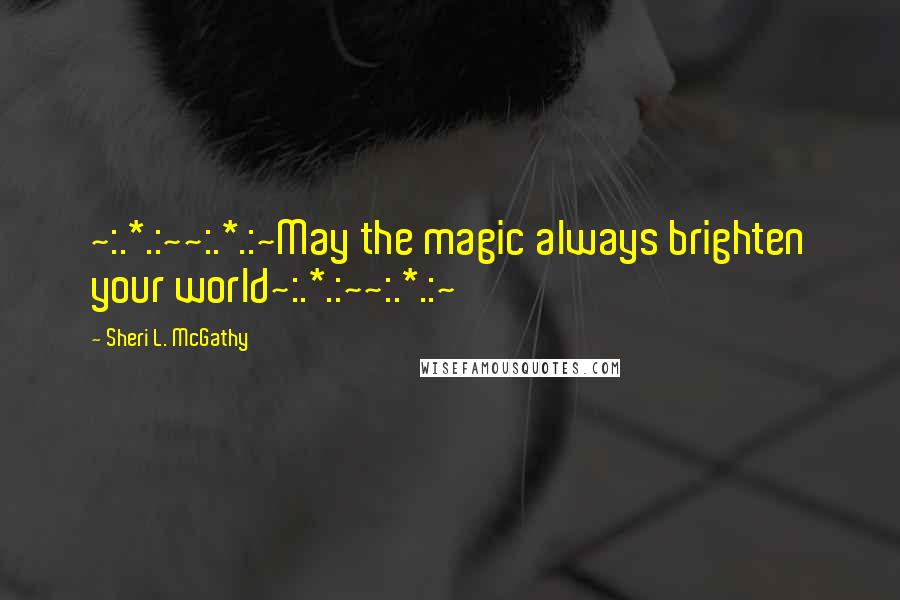 Sheri L. McGathy Quotes: ~:.*.:~~:.*.:~May the magic always brighten your world~:.*.:~~:.*.:~