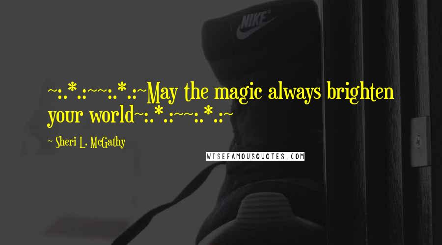 Sheri L. McGathy Quotes: ~:.*.:~~:.*.:~May the magic always brighten your world~:.*.:~~:.*.:~