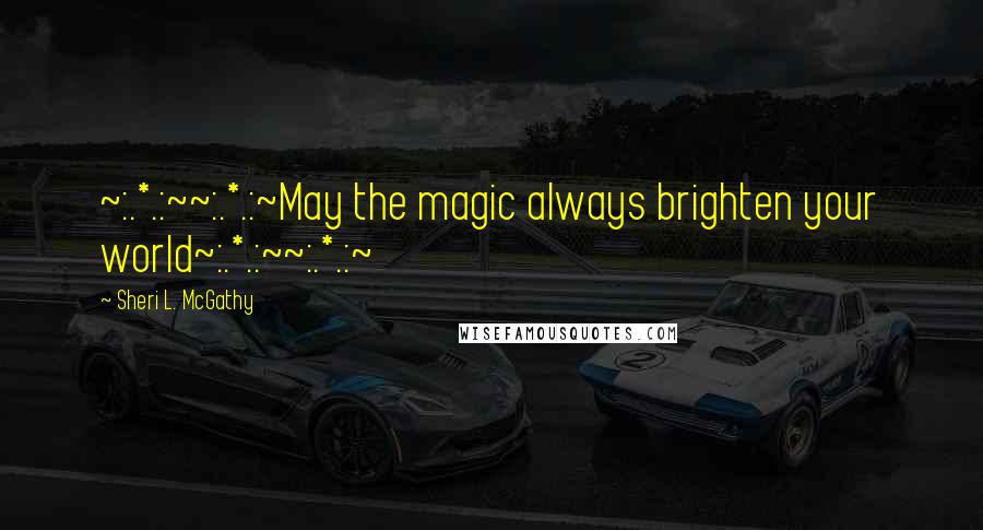 Sheri L. McGathy Quotes: ~:.*.:~~:.*.:~May the magic always brighten your world~:.*.:~~:.*.:~