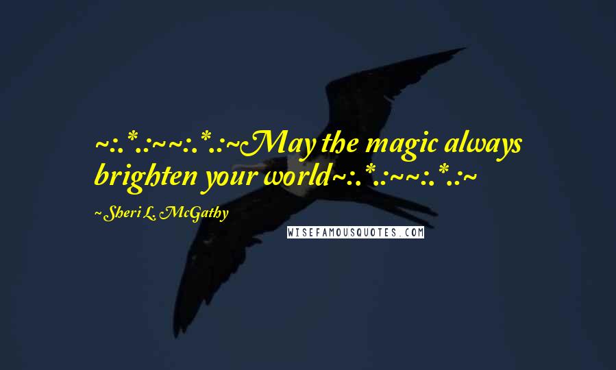 Sheri L. McGathy Quotes: ~:.*.:~~:.*.:~May the magic always brighten your world~:.*.:~~:.*.:~