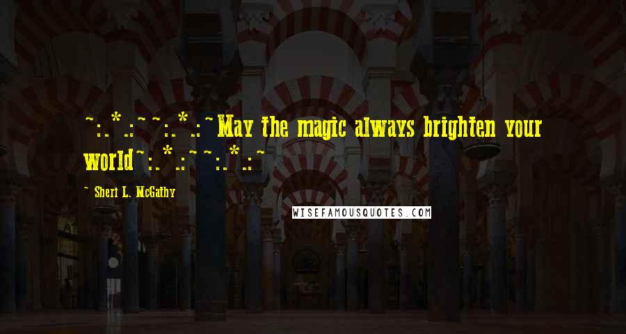 Sheri L. McGathy Quotes: ~:.*.:~~:.*.:~May the magic always brighten your world~:.*.:~~:.*.:~