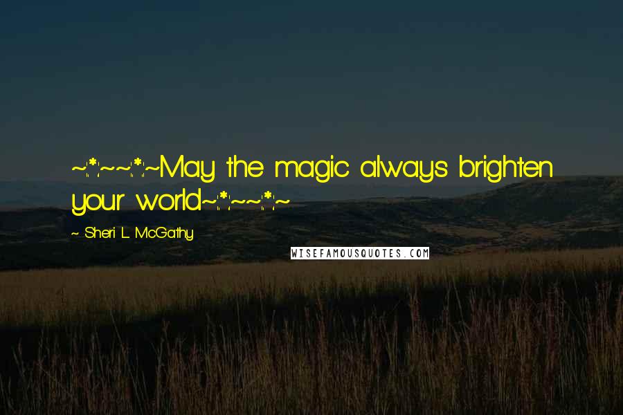 Sheri L. McGathy Quotes: ~:.*.:~~:.*.:~May the magic always brighten your world~:.*.:~~:.*.:~