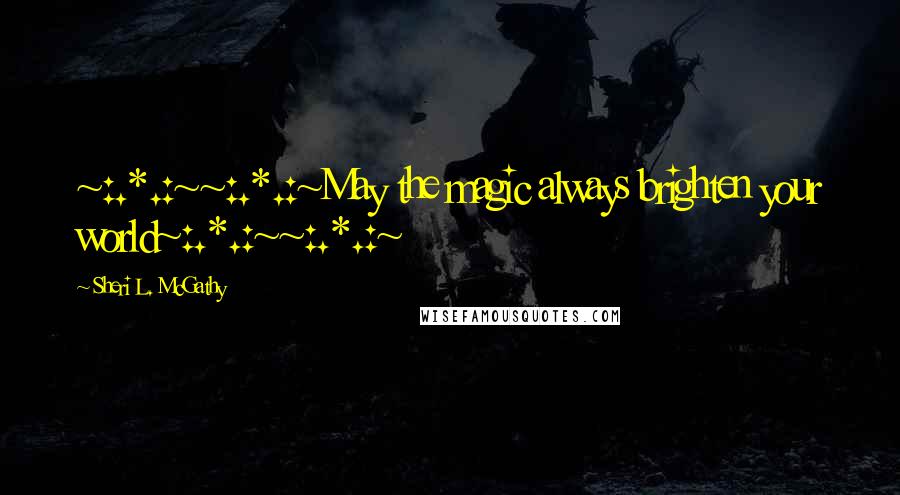 Sheri L. McGathy Quotes: ~:.*.:~~:.*.:~May the magic always brighten your world~:.*.:~~:.*.:~