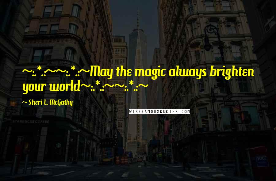 Sheri L. McGathy Quotes: ~:.*.:~~:.*.:~May the magic always brighten your world~:.*.:~~:.*.:~