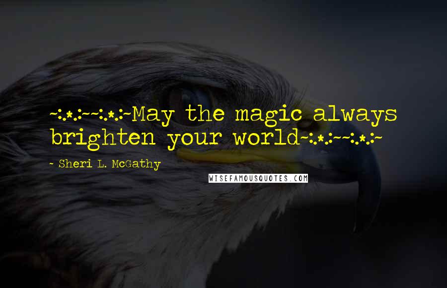 Sheri L. McGathy Quotes: ~:.*.:~~:.*.:~May the magic always brighten your world~:.*.:~~:.*.:~