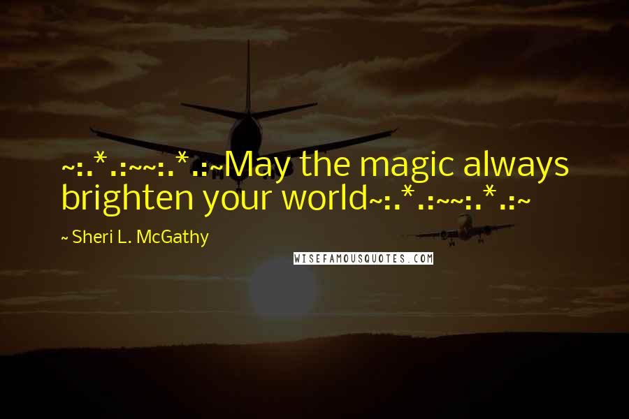 Sheri L. McGathy Quotes: ~:.*.:~~:.*.:~May the magic always brighten your world~:.*.:~~:.*.:~