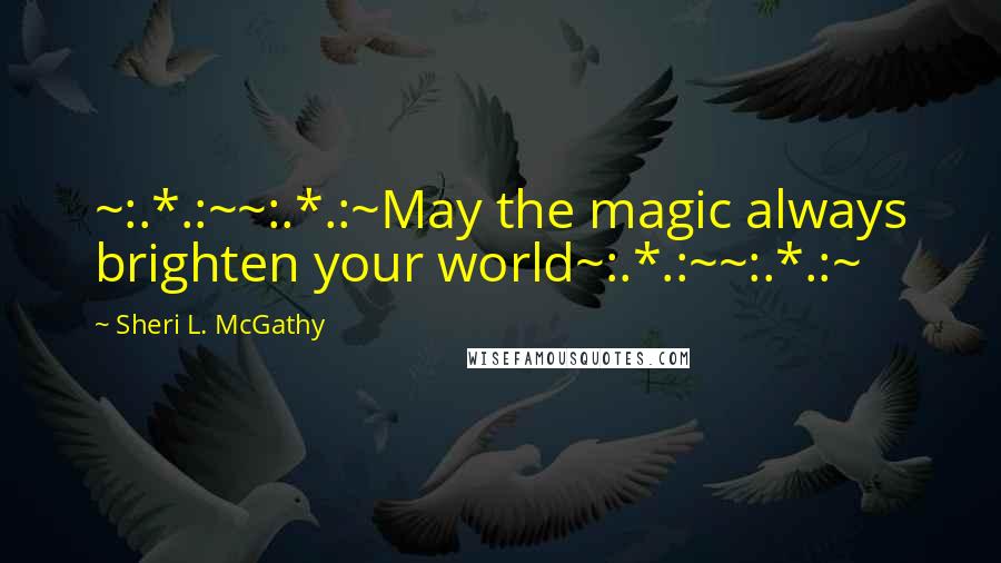 Sheri L. McGathy Quotes: ~:.*.:~~:.*.:~May the magic always brighten your world~:.*.:~~:.*.:~