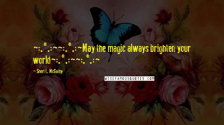 Sheri L. McGathy Quotes: ~:.*.:~~:.*.:~May the magic always brighten your world~:.*.:~~:.*.:~