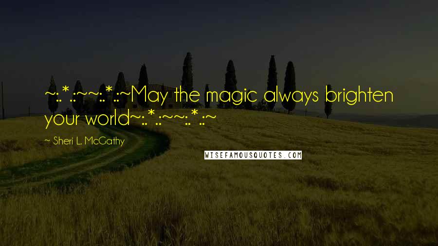 Sheri L. McGathy Quotes: ~:.*.:~~:.*.:~May the magic always brighten your world~:.*.:~~:.*.:~