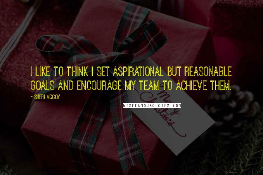 Sheri McCoy Quotes: I like to think I set aspirational but reasonable goals and encourage my team to achieve them.