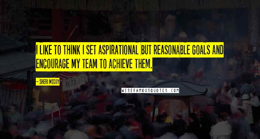 Sheri McCoy Quotes: I like to think I set aspirational but reasonable goals and encourage my team to achieve them.
