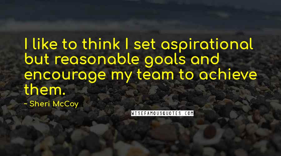 Sheri McCoy Quotes: I like to think I set aspirational but reasonable goals and encourage my team to achieve them.
