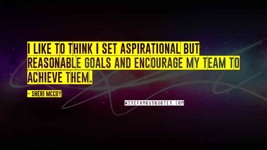 Sheri McCoy Quotes: I like to think I set aspirational but reasonable goals and encourage my team to achieve them.