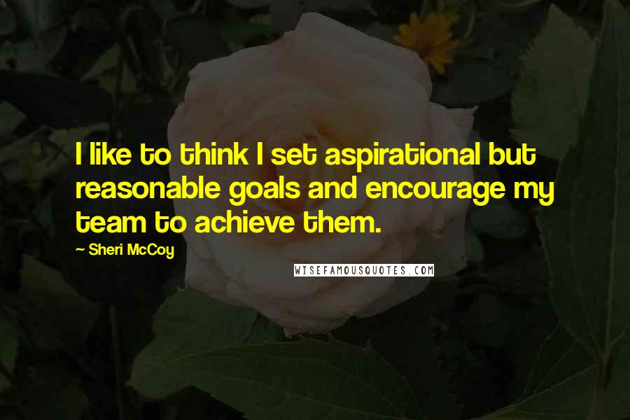 Sheri McCoy Quotes: I like to think I set aspirational but reasonable goals and encourage my team to achieve them.