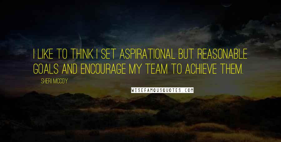 Sheri McCoy Quotes: I like to think I set aspirational but reasonable goals and encourage my team to achieve them.