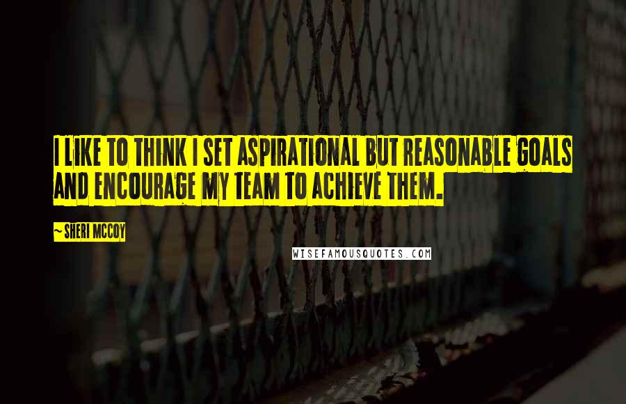 Sheri McCoy Quotes: I like to think I set aspirational but reasonable goals and encourage my team to achieve them.