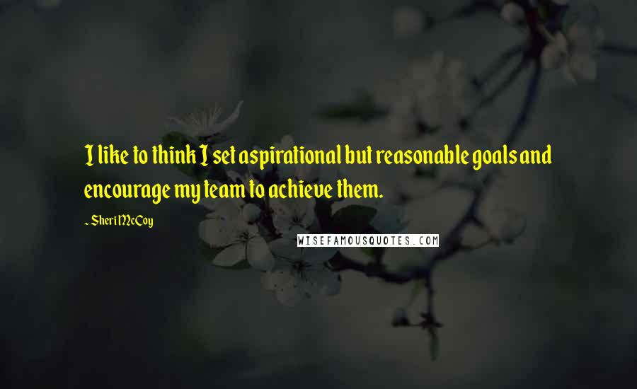 Sheri McCoy Quotes: I like to think I set aspirational but reasonable goals and encourage my team to achieve them.