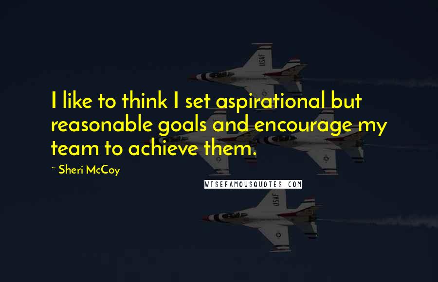 Sheri McCoy Quotes: I like to think I set aspirational but reasonable goals and encourage my team to achieve them.