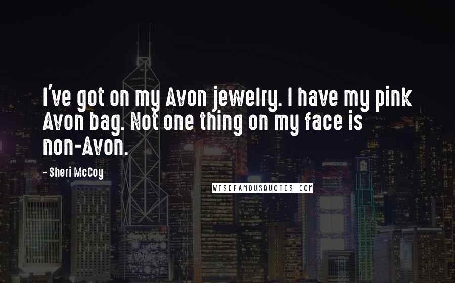 Sheri McCoy Quotes: I've got on my Avon jewelry. I have my pink Avon bag. Not one thing on my face is non-Avon.