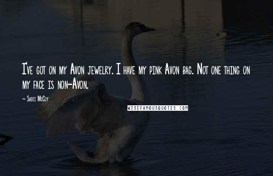 Sheri McCoy Quotes: I've got on my Avon jewelry. I have my pink Avon bag. Not one thing on my face is non-Avon.