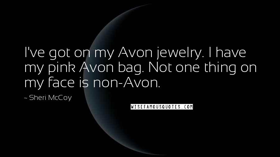 Sheri McCoy Quotes: I've got on my Avon jewelry. I have my pink Avon bag. Not one thing on my face is non-Avon.
