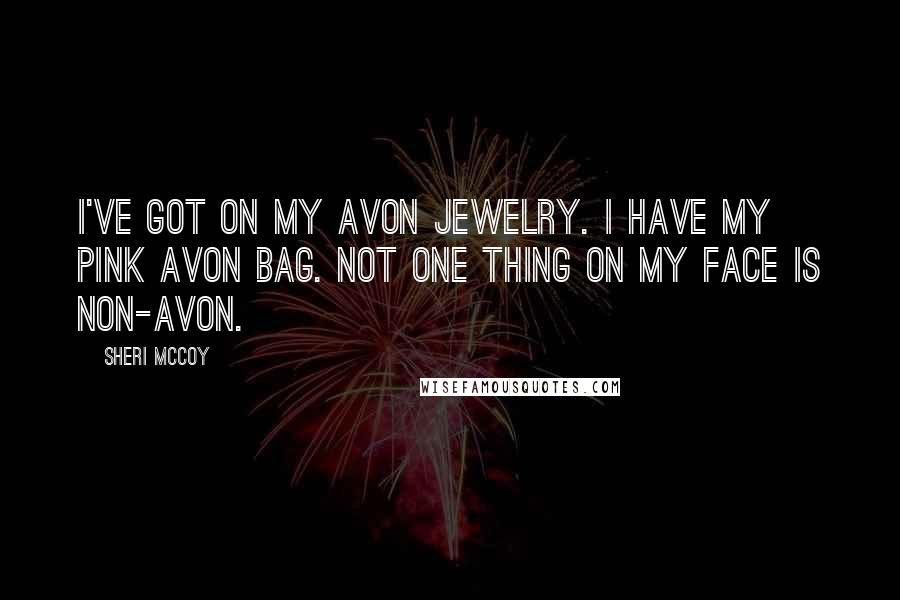 Sheri McCoy Quotes: I've got on my Avon jewelry. I have my pink Avon bag. Not one thing on my face is non-Avon.