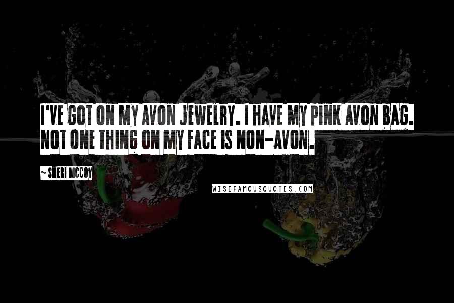 Sheri McCoy Quotes: I've got on my Avon jewelry. I have my pink Avon bag. Not one thing on my face is non-Avon.