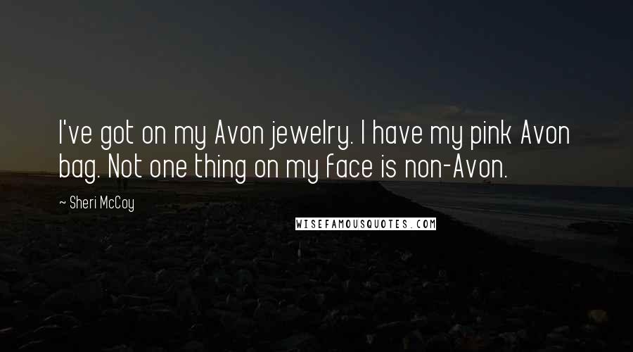 Sheri McCoy Quotes: I've got on my Avon jewelry. I have my pink Avon bag. Not one thing on my face is non-Avon.
