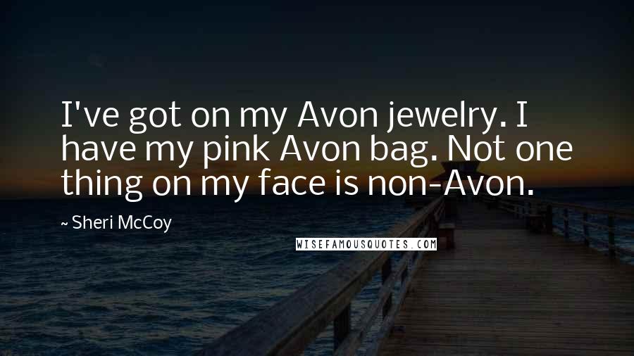 Sheri McCoy Quotes: I've got on my Avon jewelry. I have my pink Avon bag. Not one thing on my face is non-Avon.