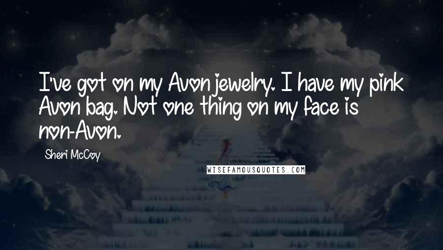Sheri McCoy Quotes: I've got on my Avon jewelry. I have my pink Avon bag. Not one thing on my face is non-Avon.