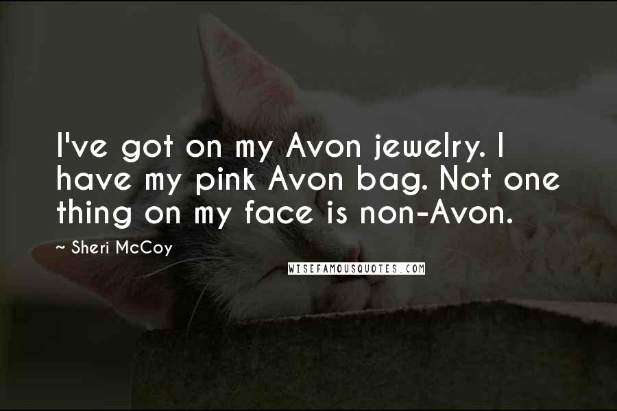 Sheri McCoy Quotes: I've got on my Avon jewelry. I have my pink Avon bag. Not one thing on my face is non-Avon.