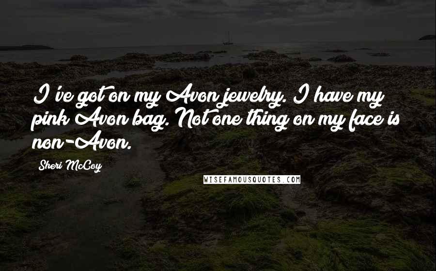Sheri McCoy Quotes: I've got on my Avon jewelry. I have my pink Avon bag. Not one thing on my face is non-Avon.
