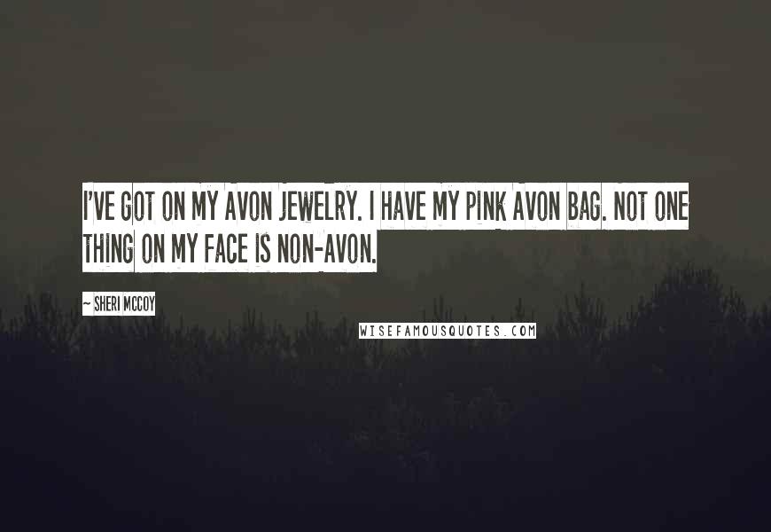 Sheri McCoy Quotes: I've got on my Avon jewelry. I have my pink Avon bag. Not one thing on my face is non-Avon.
