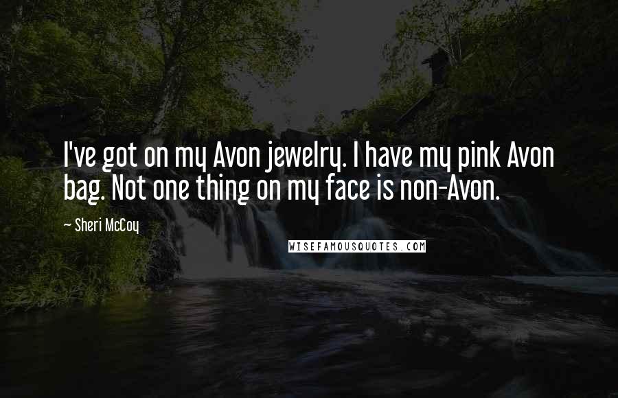Sheri McCoy Quotes: I've got on my Avon jewelry. I have my pink Avon bag. Not one thing on my face is non-Avon.