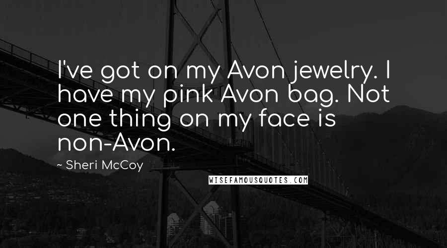 Sheri McCoy Quotes: I've got on my Avon jewelry. I have my pink Avon bag. Not one thing on my face is non-Avon.