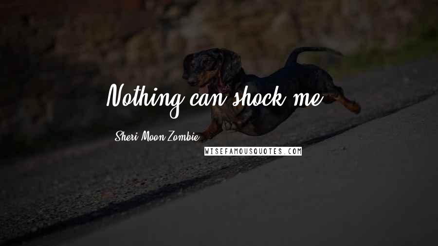 Sheri Moon Zombie Quotes: Nothing can shock me.