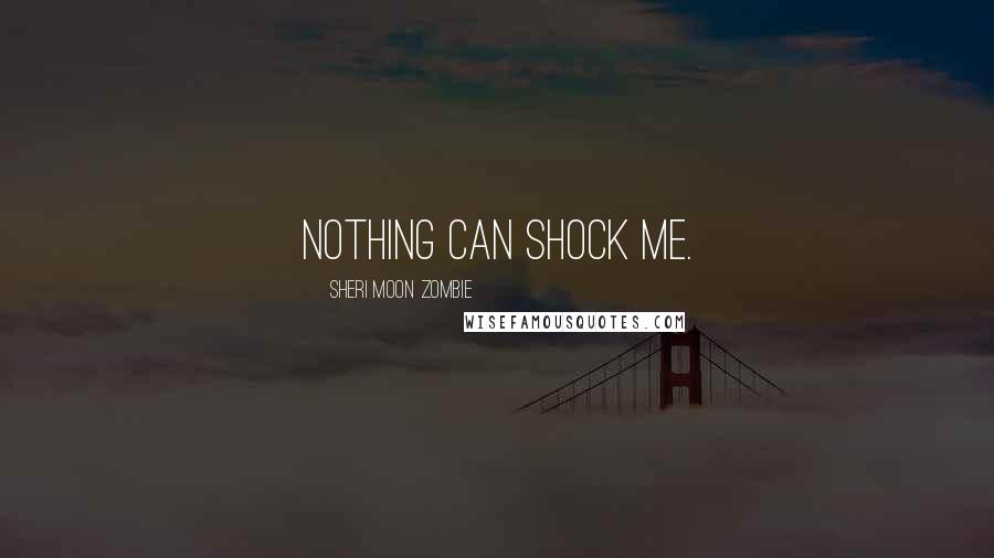 Sheri Moon Zombie Quotes: Nothing can shock me.