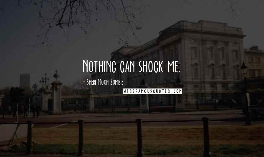 Sheri Moon Zombie Quotes: Nothing can shock me.